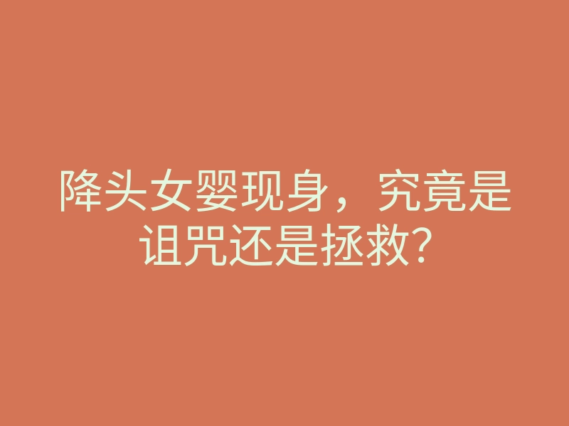 降头女婴现身,究竟是诅咒还是拯救?