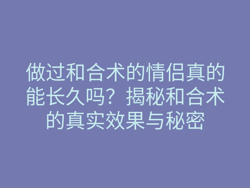 做过和合术的情侣真的能长久吗？揭秘和合术的真实效果与秘密