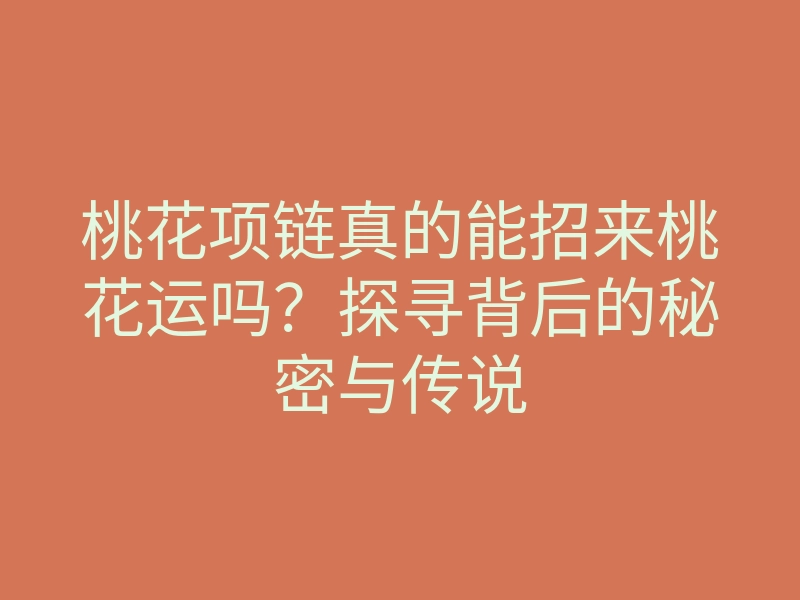 桃花项链真的能招来桃花运吗?探寻背后的秘密与传说