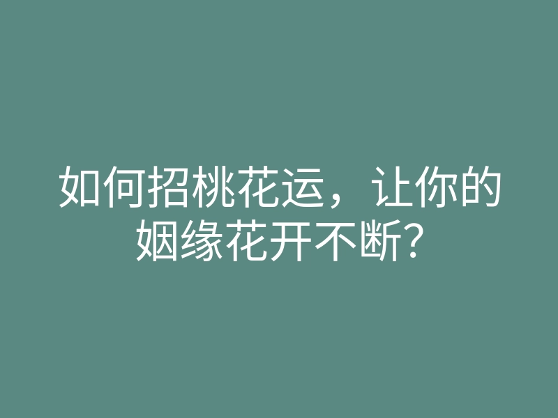 如何招桃花运,让你的姻缘花开不断?
