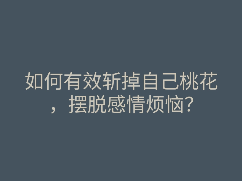 如何有效斩掉自己桃花,摆脱感情烦恼?