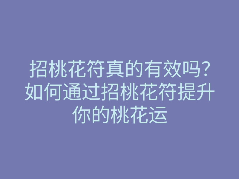 招桃花符真的有效吗?如何通过招桃花符提升你的桃花运