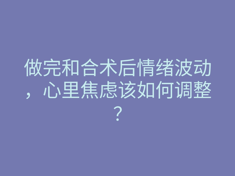 做完和合术后情绪波动,心里焦虑该如何调整?