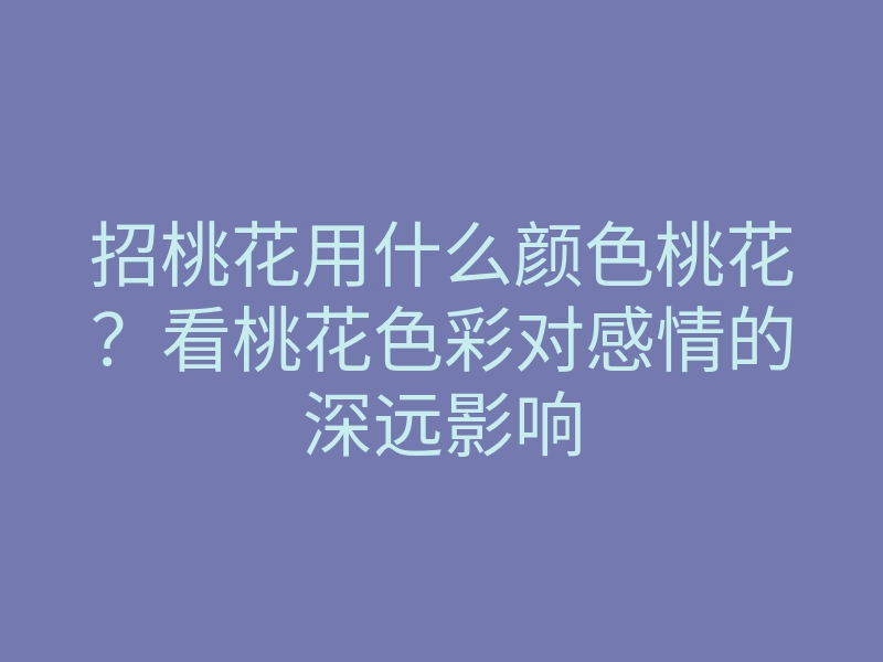 招桃花用什么颜色桃花?看桃花色彩对感情的深远影响