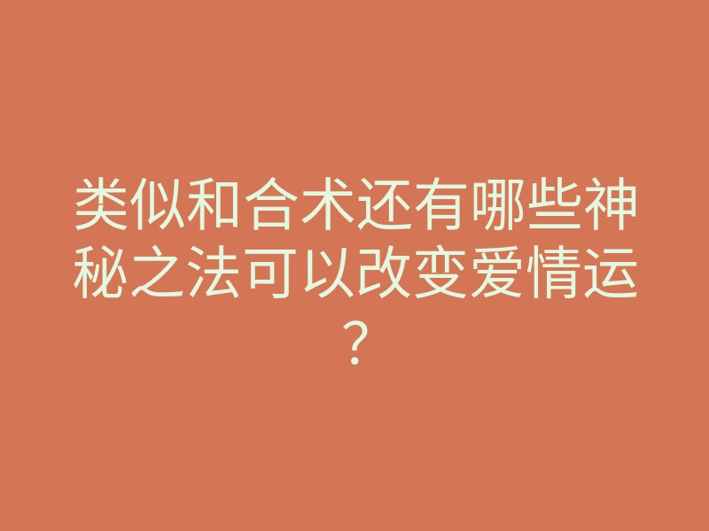 类似和合术还有哪些神秘之法可以改变爱情运?