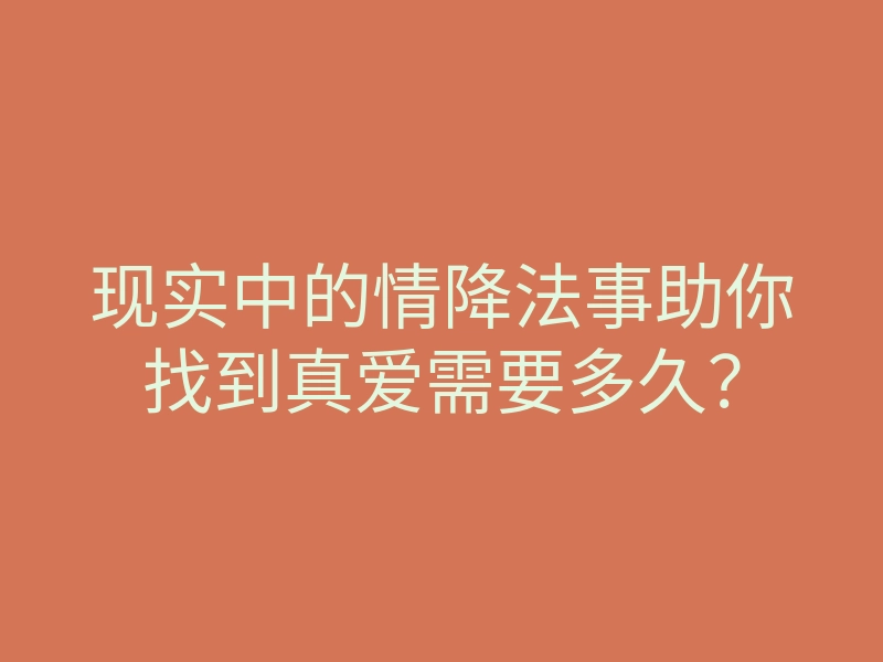 现实中的情降法事助你找到真爱需要多久?