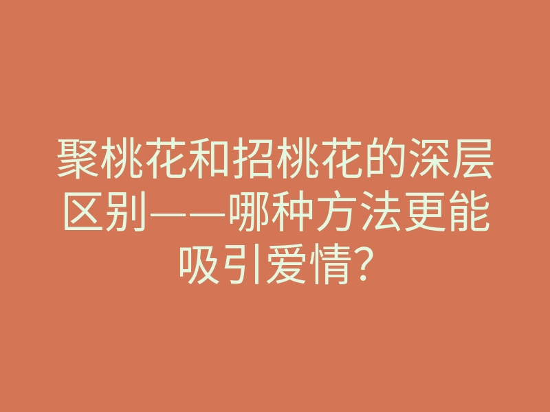 聚桃花和招桃花的深层区别——哪种方法更能吸引爱情?