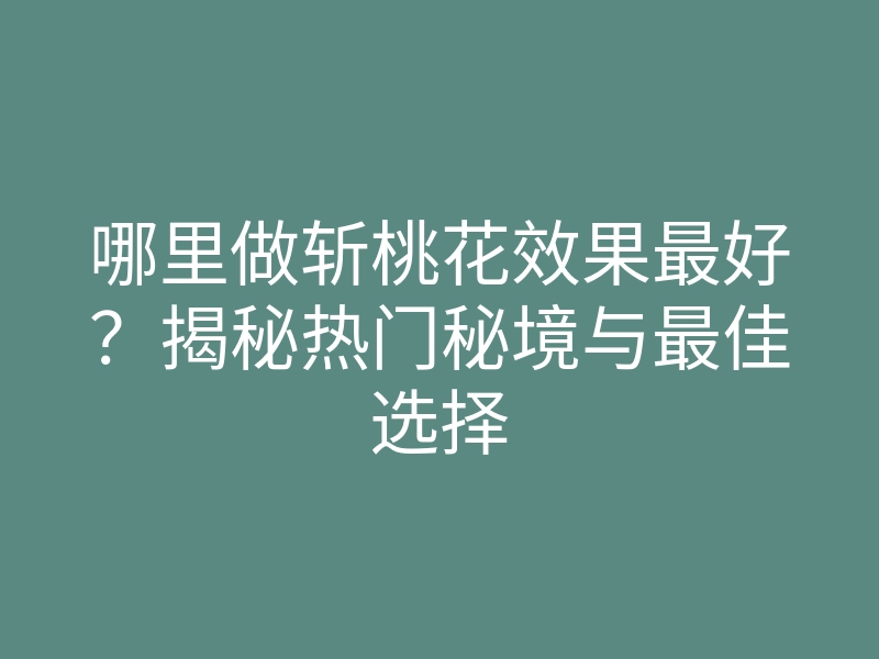 哪里做斩桃花效果最好?揭秘热门秘境与最佳选择