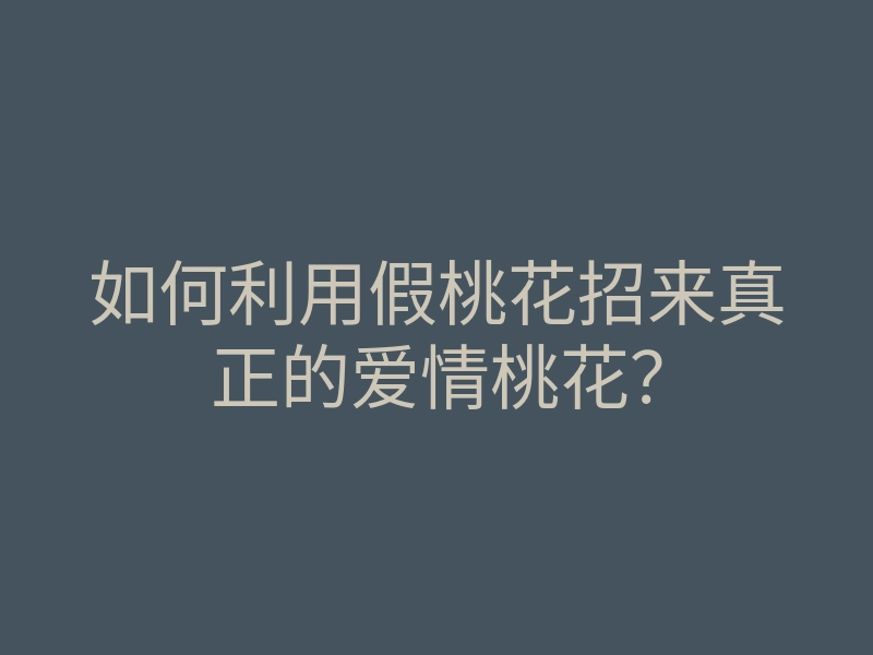 如何利用假桃花招来真正的爱情桃花?