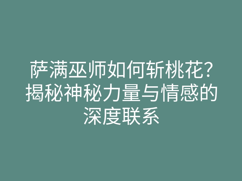 萨满巫师如何斩桃花?揭秘神秘力量与情感的深度联系