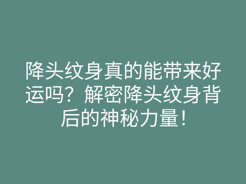 降头纹身真的能带来好运吗?解密降头纹身背后的神秘力量!