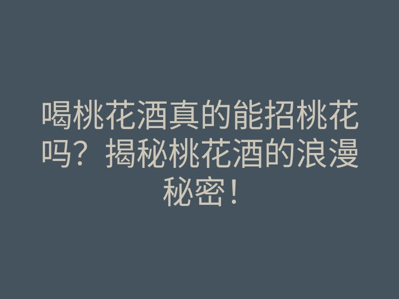 喝桃花酒真的能招桃花吗?揭秘桃花酒的浪漫秘密!