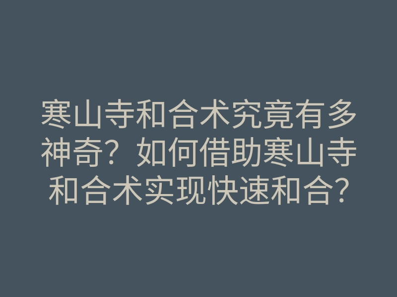 寒山寺和合术究竟有多神奇?如何借助寒山寺和合术实现快速和合?