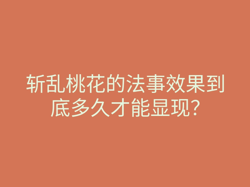 斩乱桃花的法事效果到底多久才能显现？
