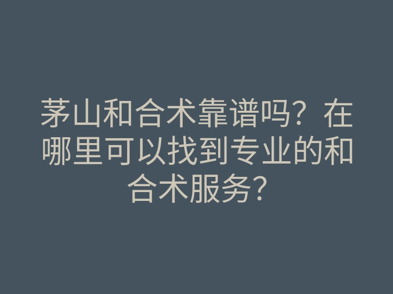 茅山和合术靠谱吗?在哪里可以找到专业的和合术服务?