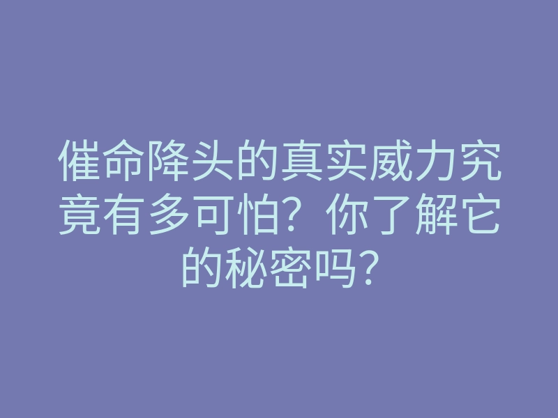 催命降头的真实威力究竟有多可怕?你了解它的秘密吗?