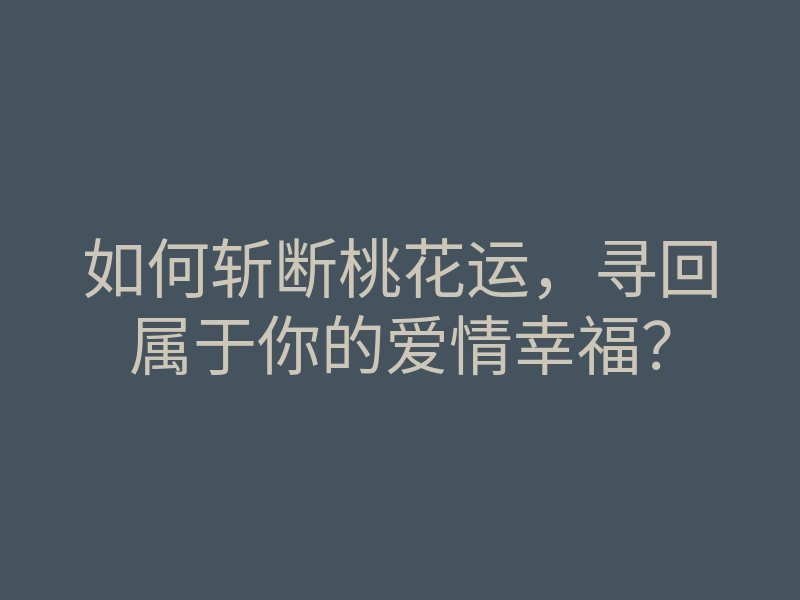 如何斩断桃花运,寻回属于你的爱情幸福?