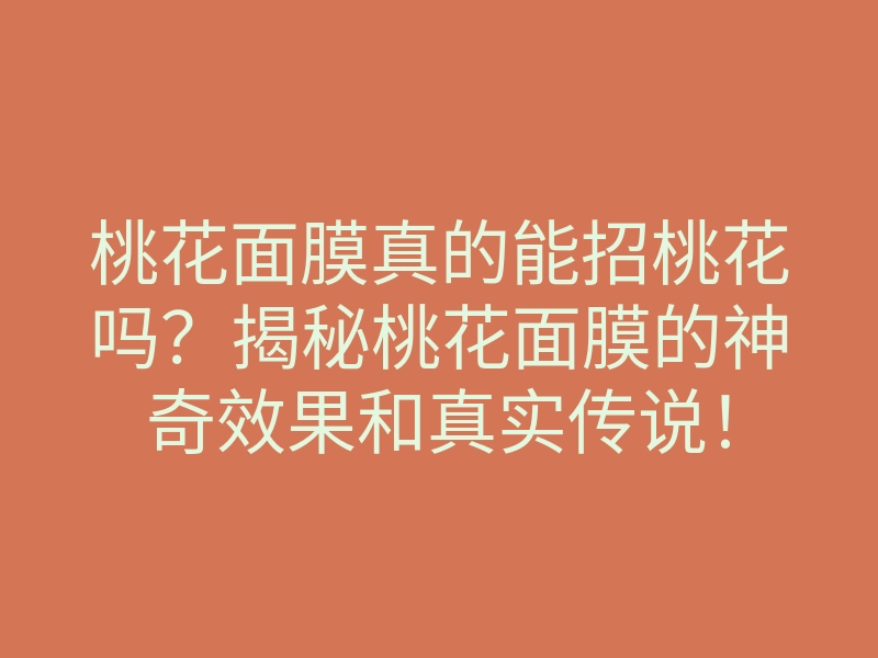 桃花面膜真的能招桃花吗?揭秘桃花面膜的神奇效果和真实传说!