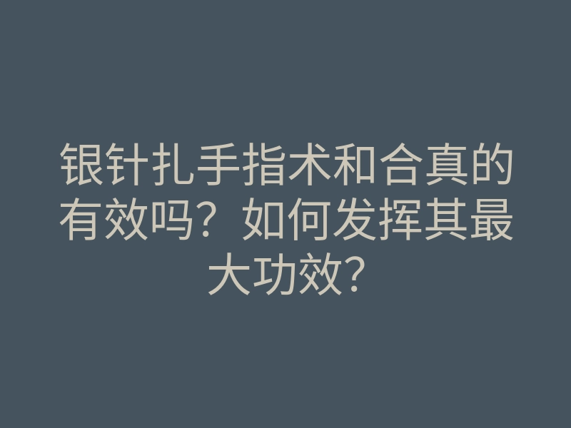 银针扎手指术和合真的有效吗?如何发挥其最大功效?