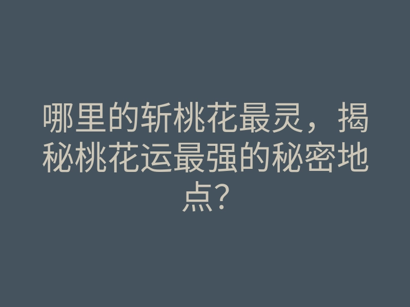 哪里的斩桃花最灵,揭秘桃花运最强的秘密地点?