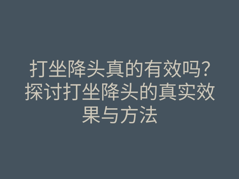 打坐降头真的有效吗?探讨打坐降头的真实效果与方法