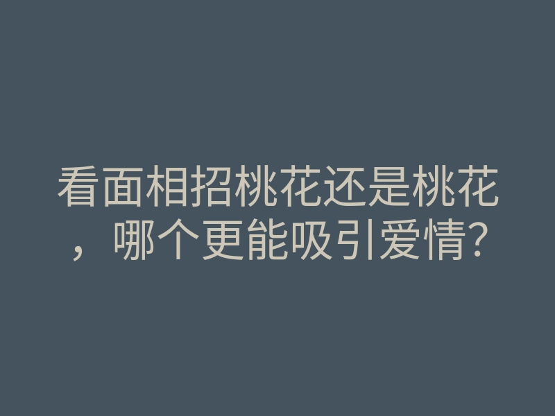 看面相招桃花还是桃花,哪个更能吸引爱情?