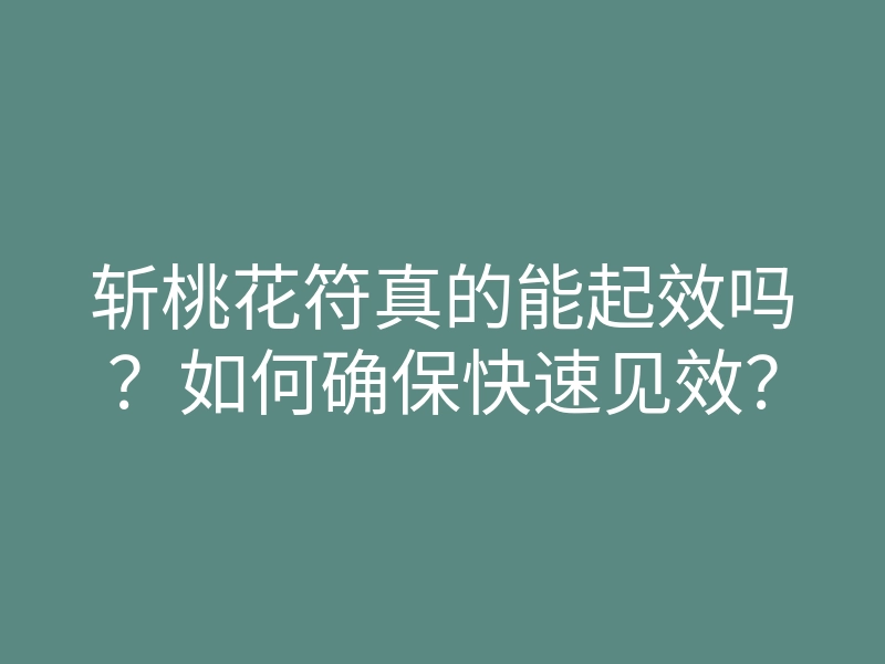 斩桃花符真的能起效吗?如何确保快速见效?