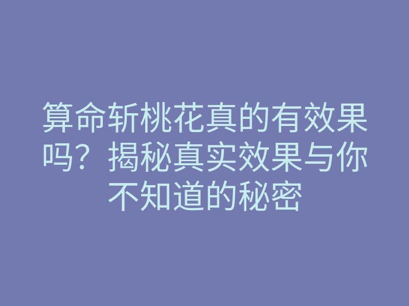 算命斩桃花真的有效果吗?揭秘真实效果与你不知道的秘密