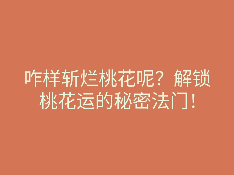 咋样斩烂桃花呢?解锁桃花运的秘密法门!