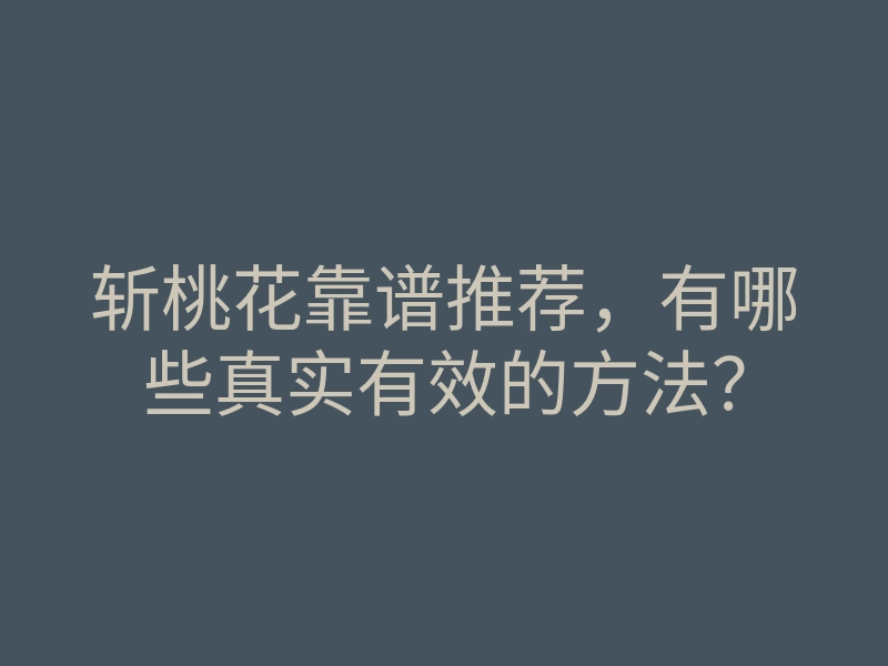 斩桃花靠谱推荐，有哪些真实有效的方法？