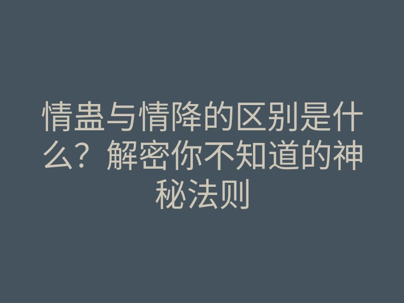 情蛊与情降的区别是什么？解密你不知道的神秘法则