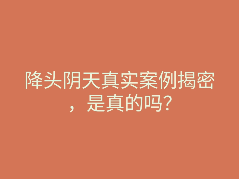 降头阴天真实案例揭密,是真的吗?