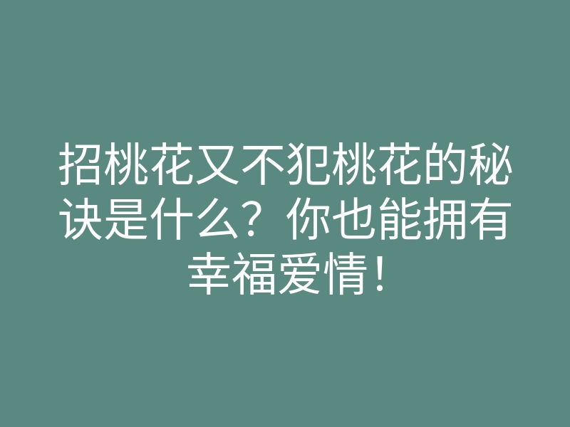 招桃花又不犯桃花的秘诀是什么?你也能拥有幸福爱情!