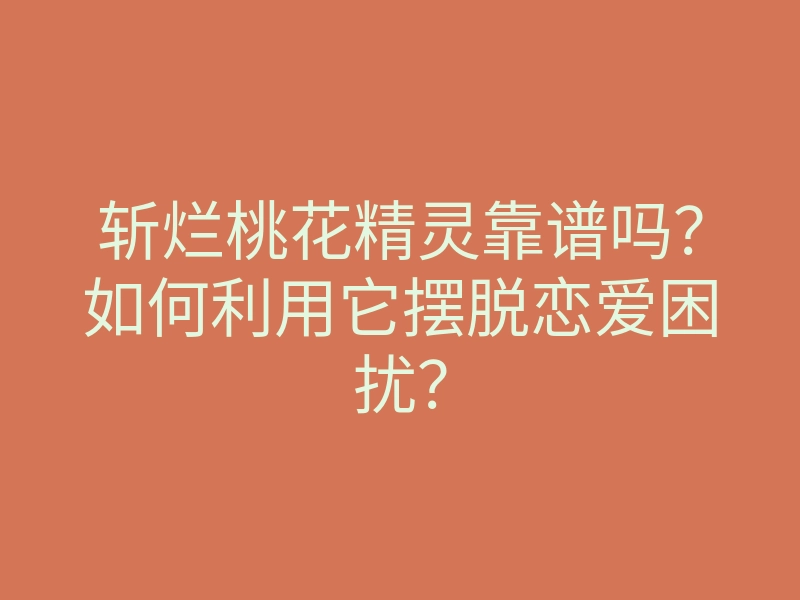 斩烂桃花精灵靠谱吗?如何利用它摆脱恋爱困扰?