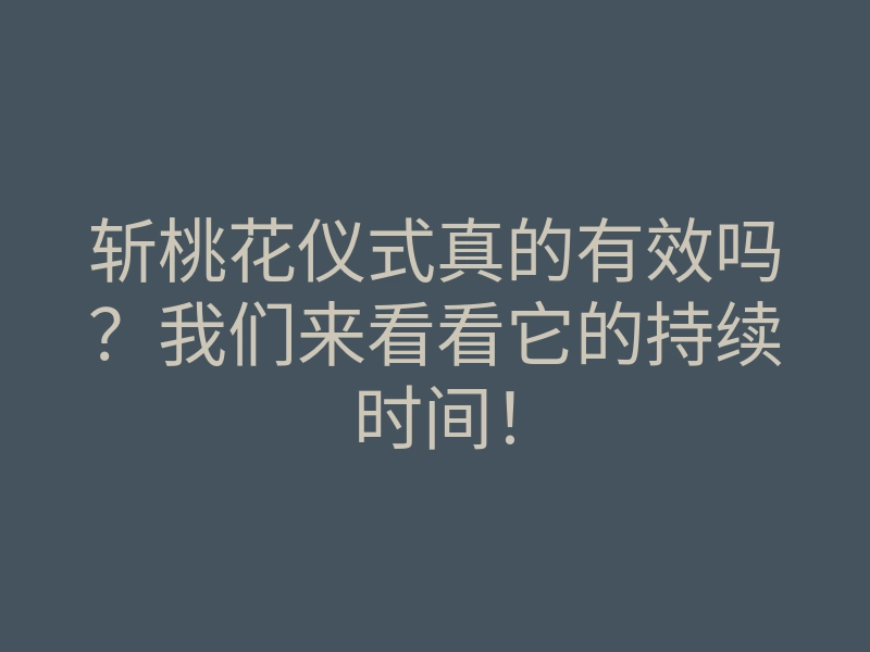 斩桃花仪式真的有效吗?我们来看看它的持续时间!