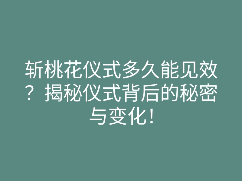 斩桃花仪式多久能见效？揭秘仪式背后的秘密与变化！