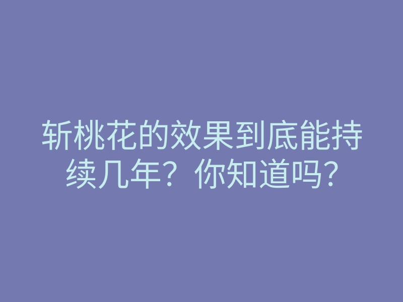 斩桃花的效果到底能持续几年?你知道吗?
