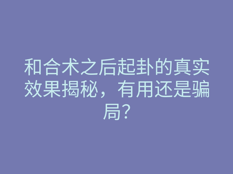 和合术之后起卦的真实效果揭秘，有用还是骗局？