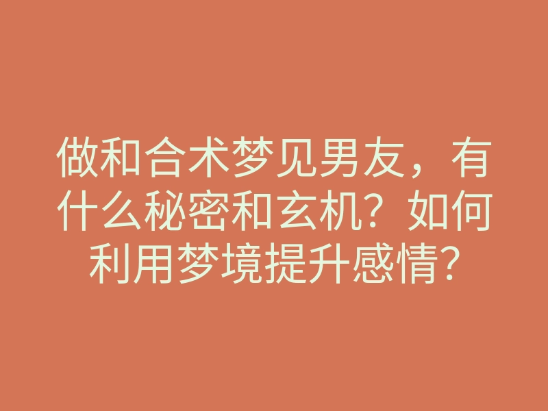 做和合术梦见男友,有什么秘密和玄机?如何利用梦境提升感情?