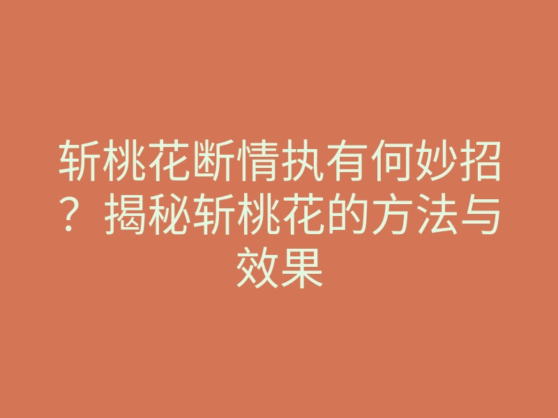 斩桃花断情执有何妙招?揭秘斩桃花的方法与效果