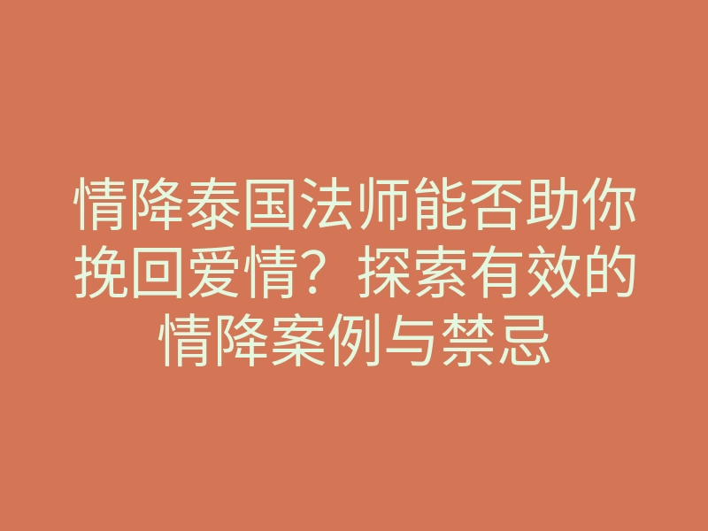 情降泰国法师能否助你挽回爱情?探索有效的情降案例与禁忌