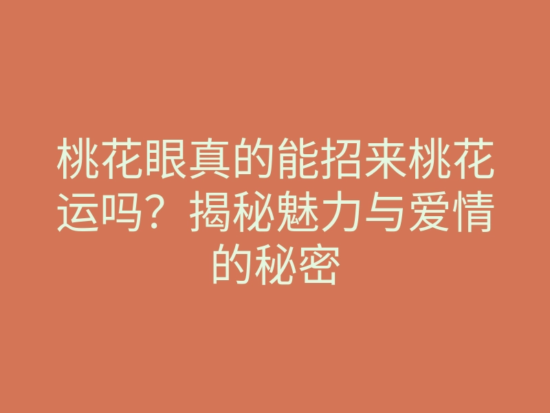 桃花眼真的能招来桃花运吗?揭秘魅力与爱情的秘密