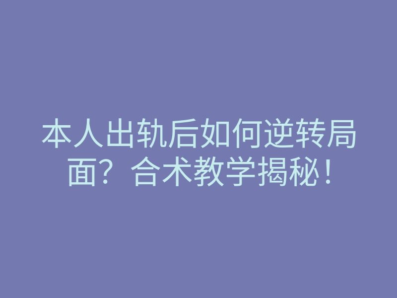 本人出轨后如何逆转局面?合术教学揭秘!