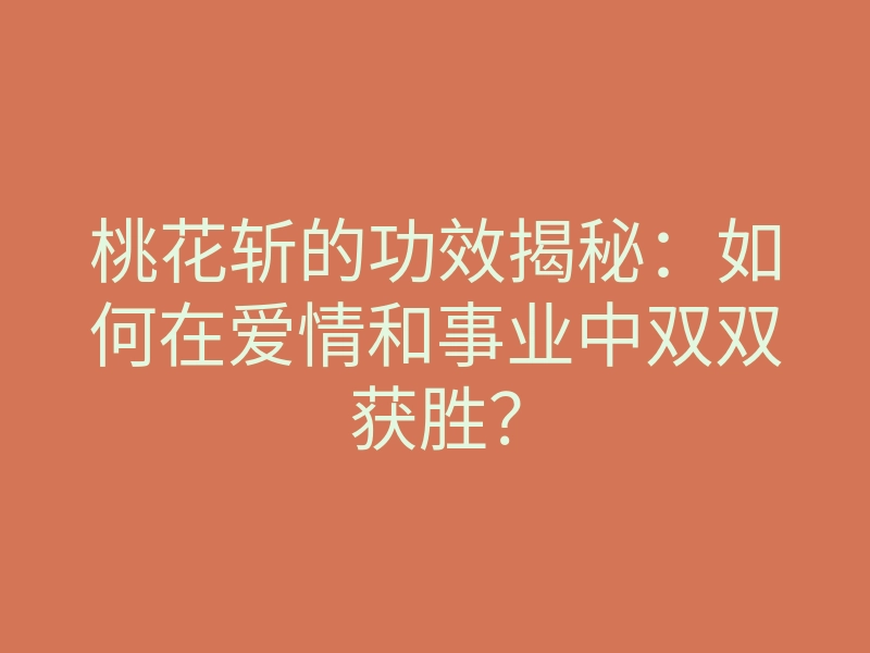 桃花斩的功效揭秘:如何在爱情和事业中双双获胜?