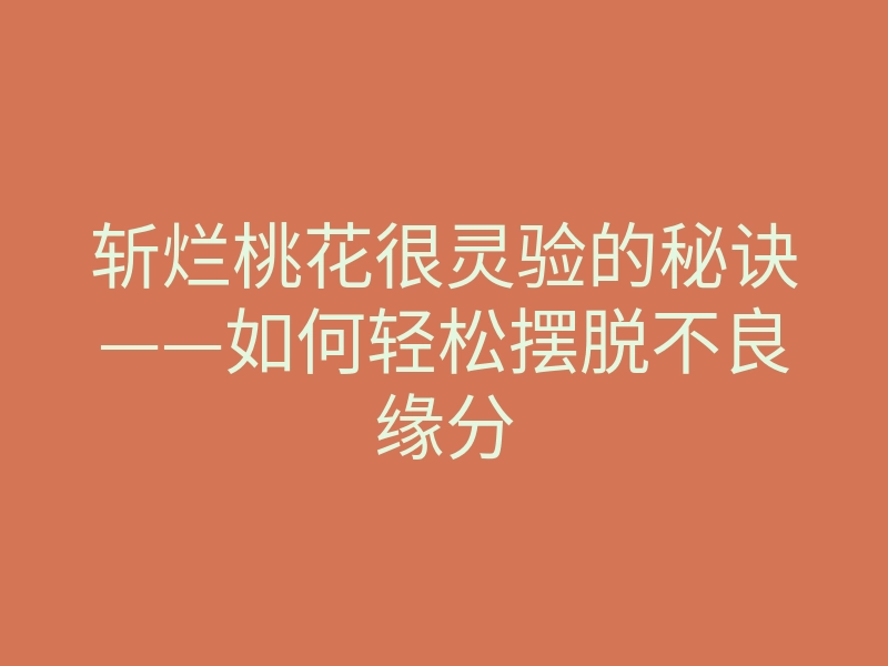 斩烂桃花很灵验的秘诀——如何轻松摆脱不良缘分