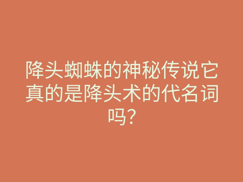 降头蜘蛛的神秘传说它真的是降头术的代名词吗?