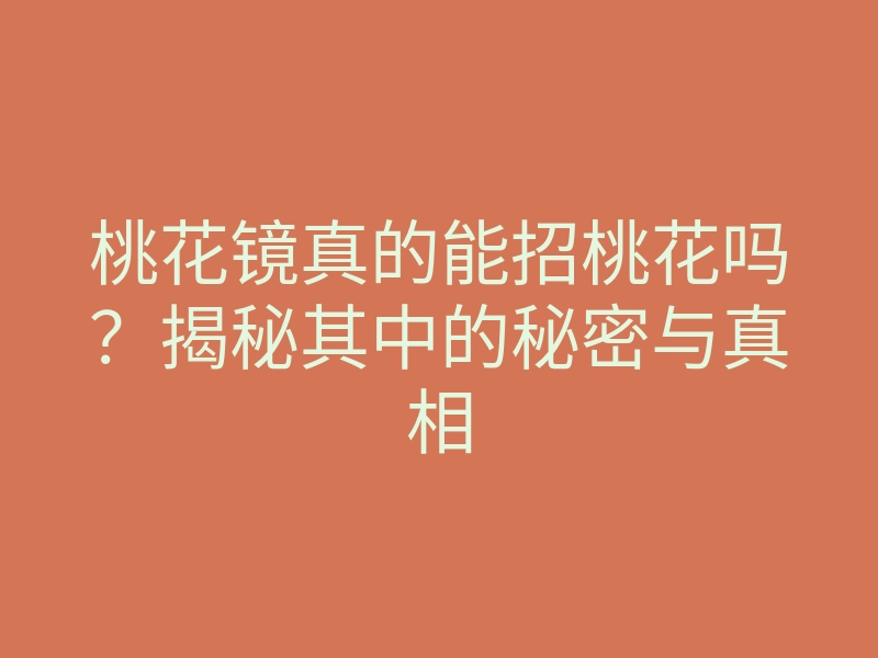 桃花镜真的能招桃花吗?揭秘其中的秘密与真相