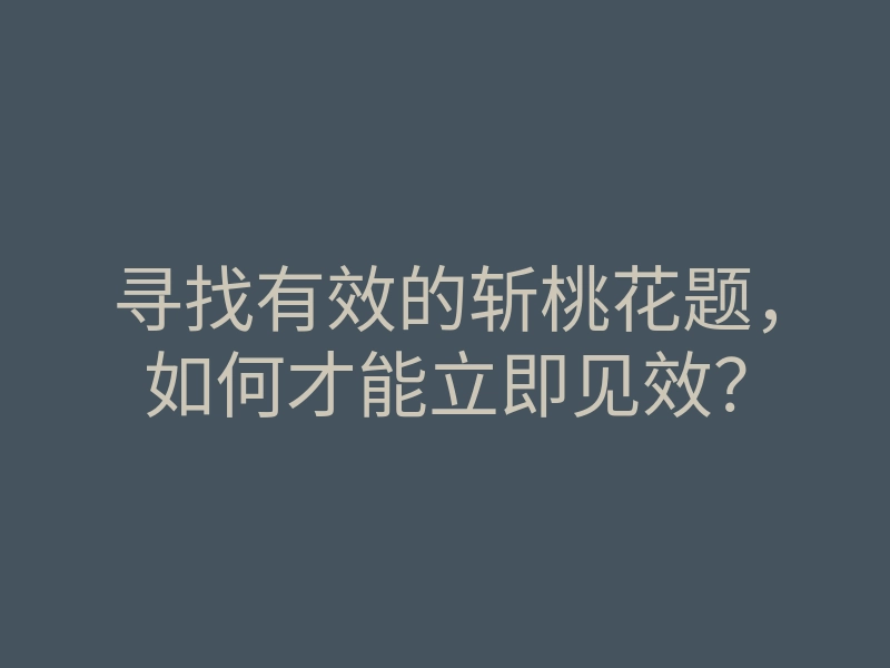 寻找有效的斩桃花题,如何才能立即见效?