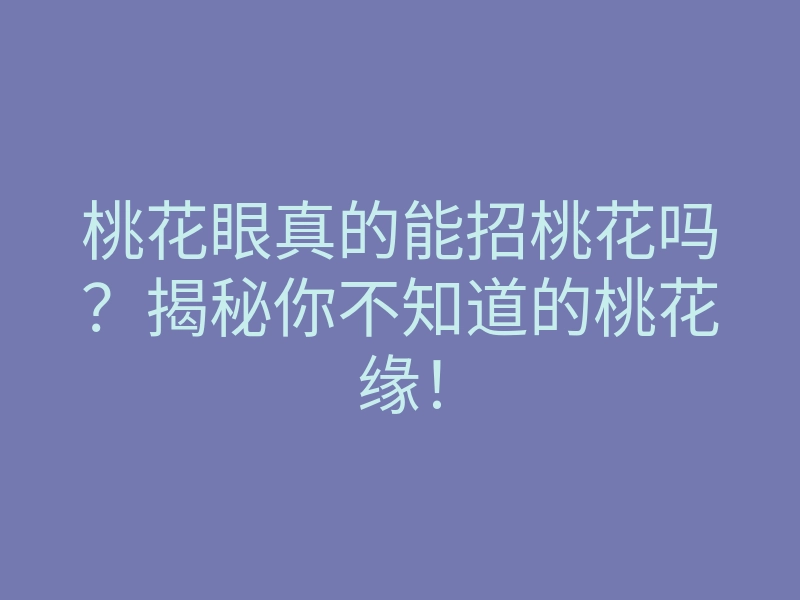 桃花眼真的能招桃花吗?揭秘你不知道的桃花缘!