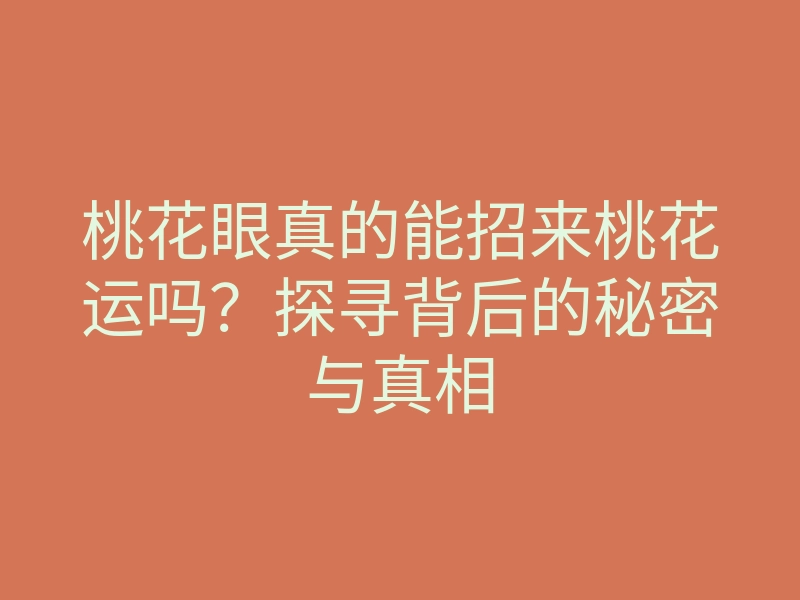 桃花眼真的能招来桃花运吗?探寻背后的秘密与真相